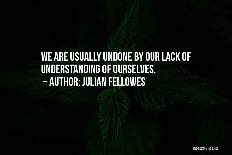 Julian Fellowes Quotes: We Are Usually Undone By Our Lack Of Understanding Of Ourselves.