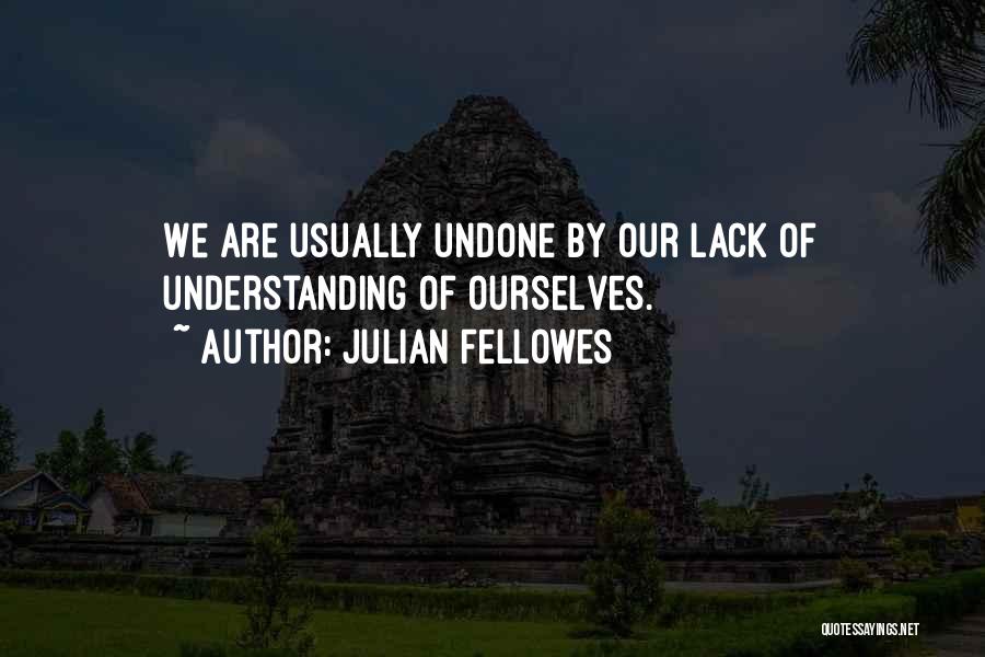 Julian Fellowes Quotes: We Are Usually Undone By Our Lack Of Understanding Of Ourselves.