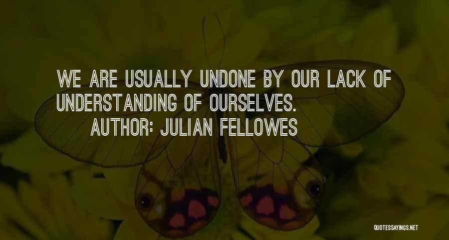 Julian Fellowes Quotes: We Are Usually Undone By Our Lack Of Understanding Of Ourselves.