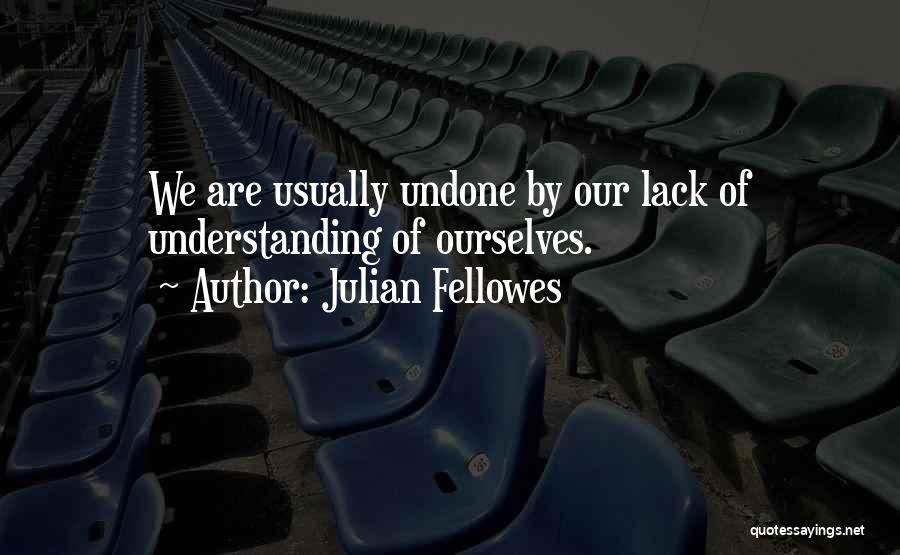 Julian Fellowes Quotes: We Are Usually Undone By Our Lack Of Understanding Of Ourselves.