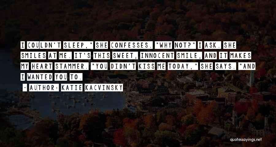 Katie Kacvinsky Quotes: I Couldn't Sleep, She Confesses. Why Not? I Ask. She Smiles At Me. It's This Sweet, Innocent Smile, And It