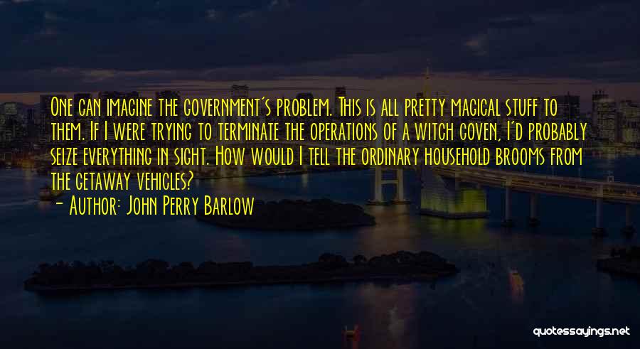 John Perry Barlow Quotes: One Can Imagine The Government's Problem. This Is All Pretty Magical Stuff To Them. If I Were Trying To Terminate