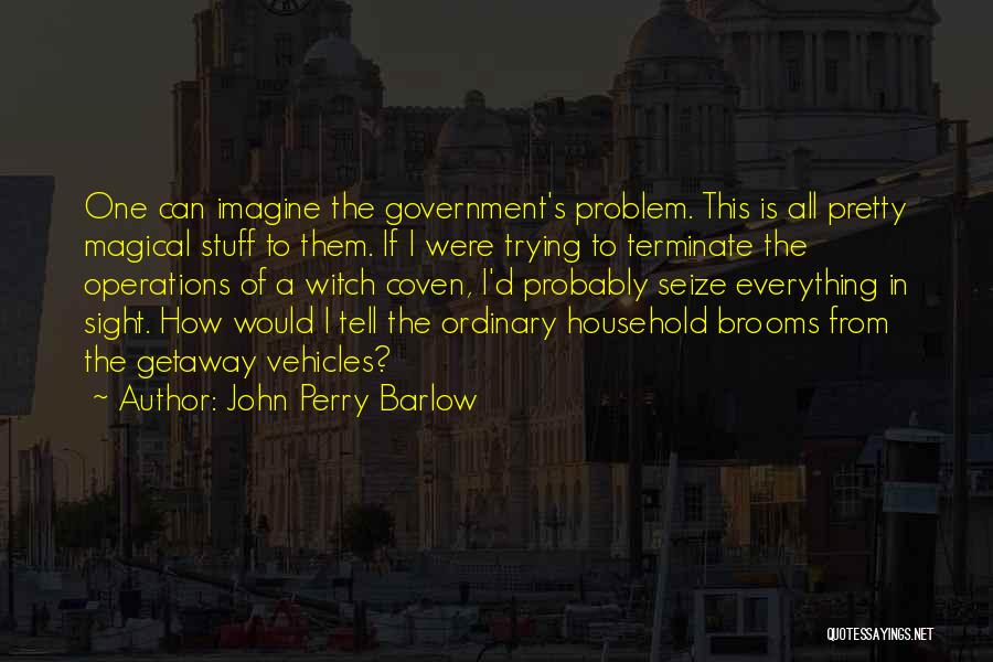 John Perry Barlow Quotes: One Can Imagine The Government's Problem. This Is All Pretty Magical Stuff To Them. If I Were Trying To Terminate