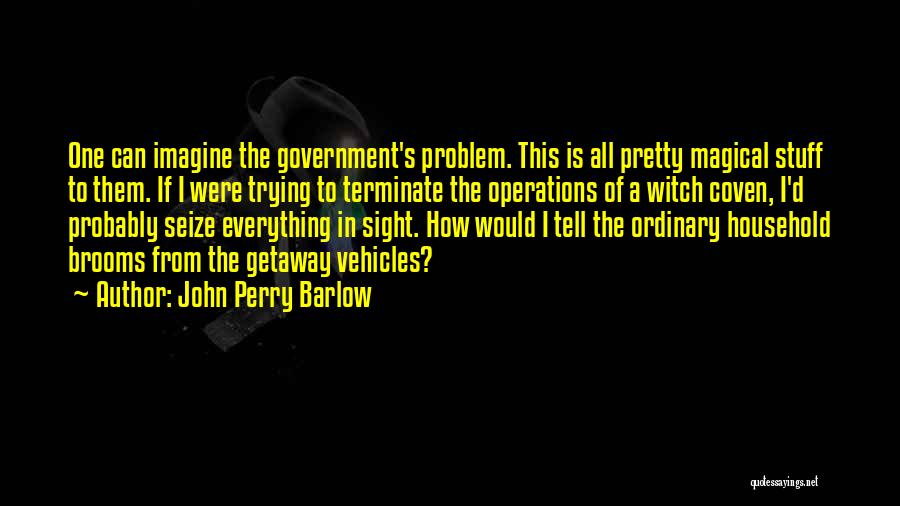 John Perry Barlow Quotes: One Can Imagine The Government's Problem. This Is All Pretty Magical Stuff To Them. If I Were Trying To Terminate