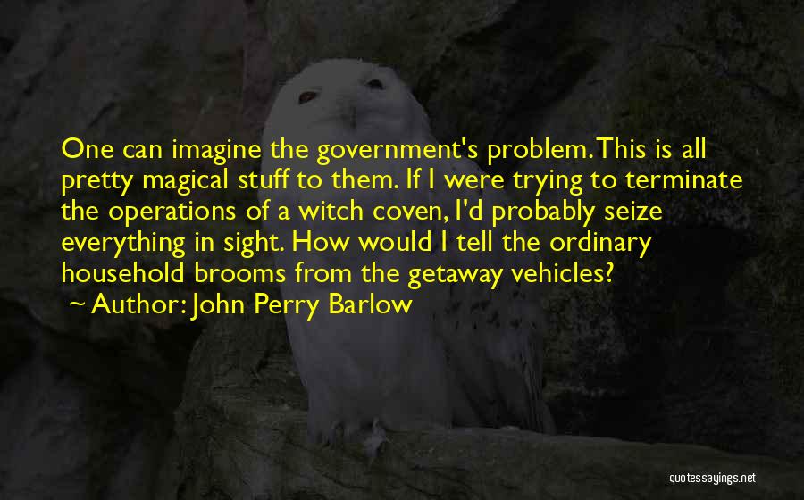 John Perry Barlow Quotes: One Can Imagine The Government's Problem. This Is All Pretty Magical Stuff To Them. If I Were Trying To Terminate