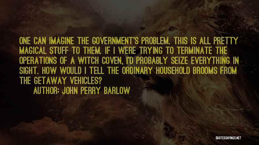 John Perry Barlow Quotes: One Can Imagine The Government's Problem. This Is All Pretty Magical Stuff To Them. If I Were Trying To Terminate