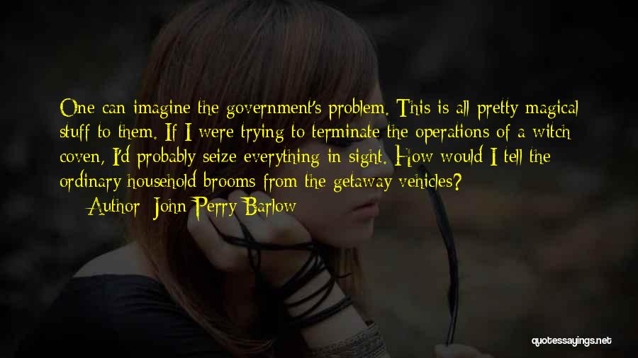 John Perry Barlow Quotes: One Can Imagine The Government's Problem. This Is All Pretty Magical Stuff To Them. If I Were Trying To Terminate