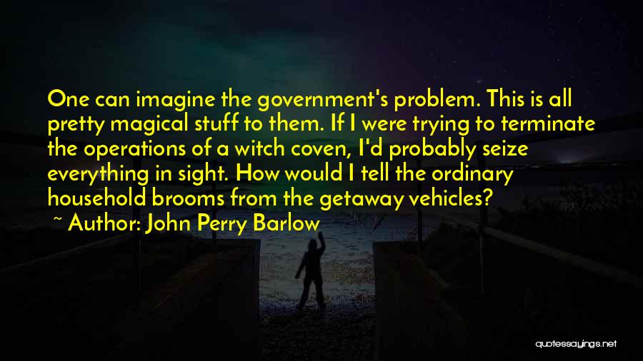 John Perry Barlow Quotes: One Can Imagine The Government's Problem. This Is All Pretty Magical Stuff To Them. If I Were Trying To Terminate