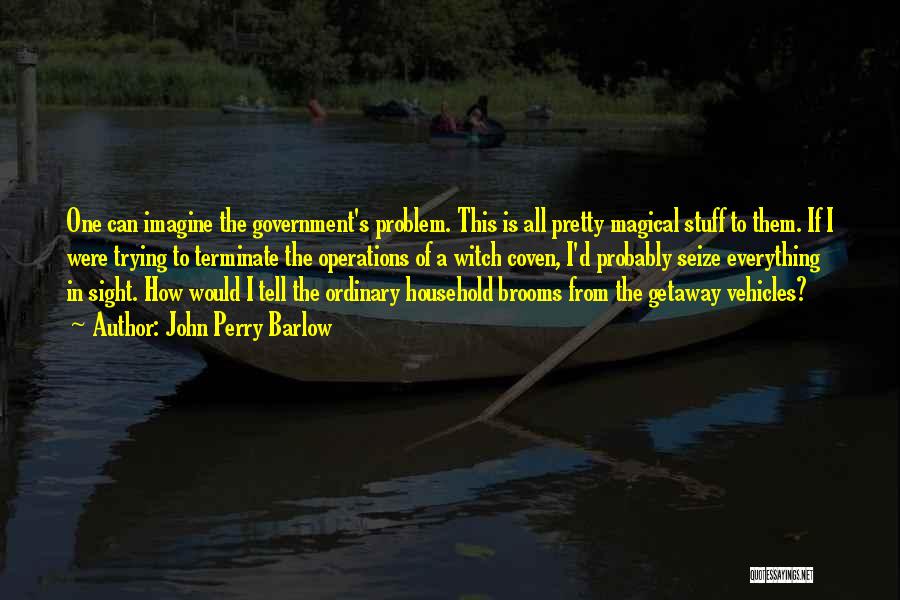 John Perry Barlow Quotes: One Can Imagine The Government's Problem. This Is All Pretty Magical Stuff To Them. If I Were Trying To Terminate