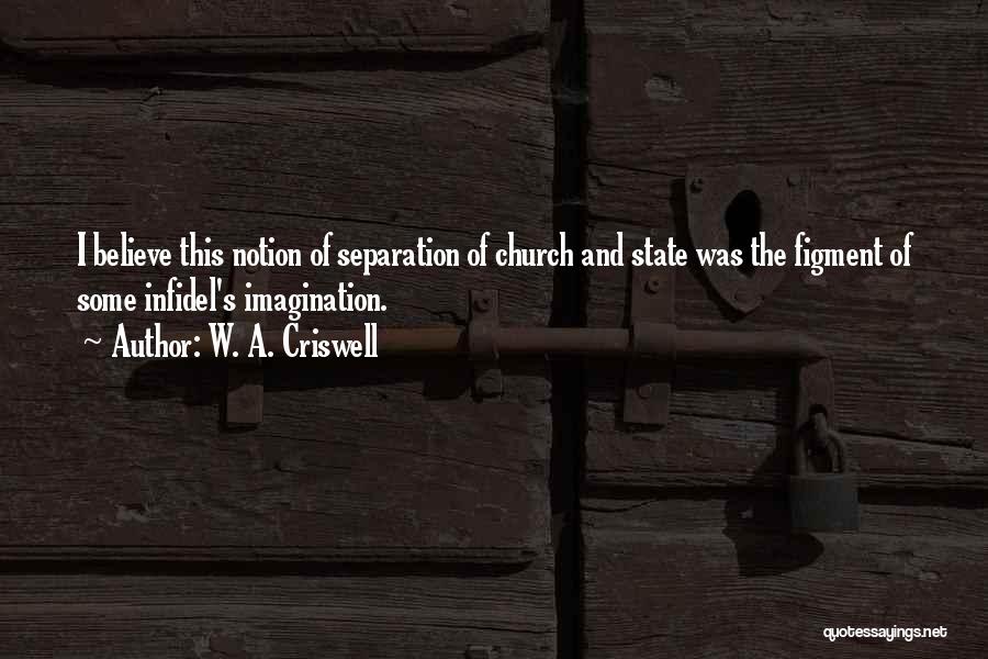 W. A. Criswell Quotes: I Believe This Notion Of Separation Of Church And State Was The Figment Of Some Infidel's Imagination.