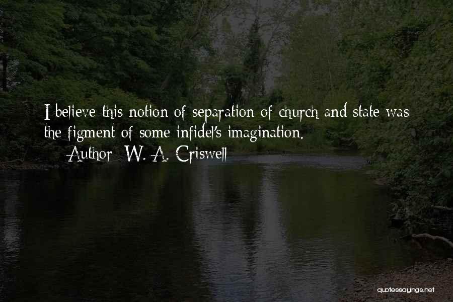 W. A. Criswell Quotes: I Believe This Notion Of Separation Of Church And State Was The Figment Of Some Infidel's Imagination.