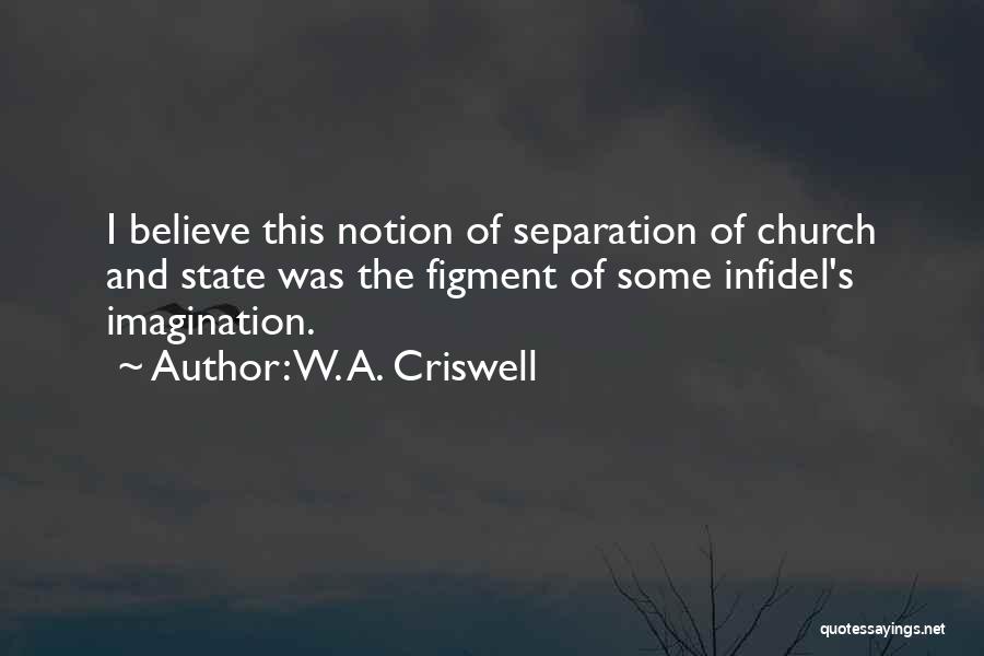 W. A. Criswell Quotes: I Believe This Notion Of Separation Of Church And State Was The Figment Of Some Infidel's Imagination.