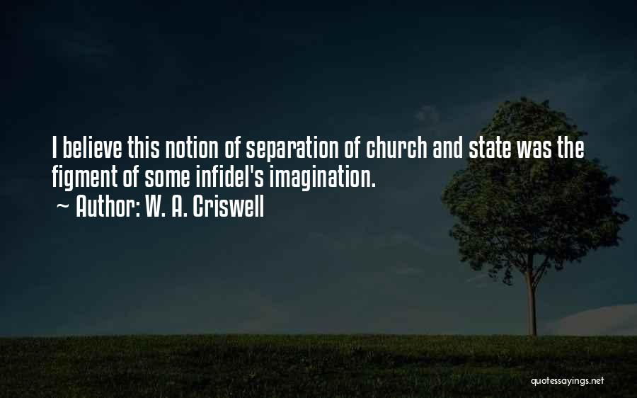 W. A. Criswell Quotes: I Believe This Notion Of Separation Of Church And State Was The Figment Of Some Infidel's Imagination.