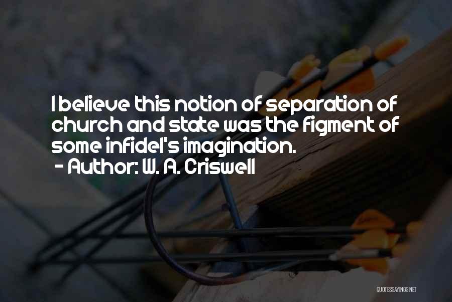 W. A. Criswell Quotes: I Believe This Notion Of Separation Of Church And State Was The Figment Of Some Infidel's Imagination.