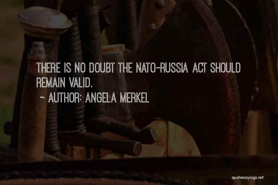 Angela Merkel Quotes: There Is No Doubt The Nato-russia Act Should Remain Valid.