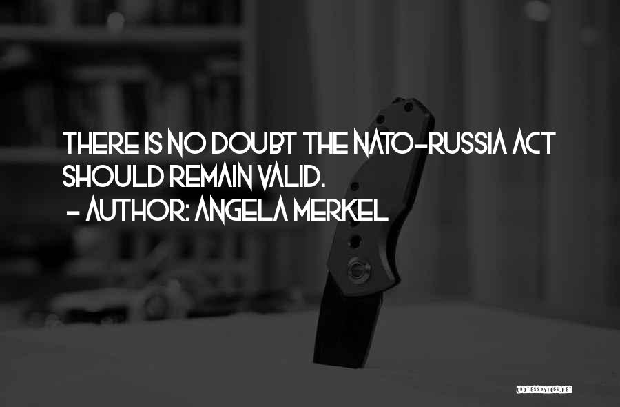Angela Merkel Quotes: There Is No Doubt The Nato-russia Act Should Remain Valid.