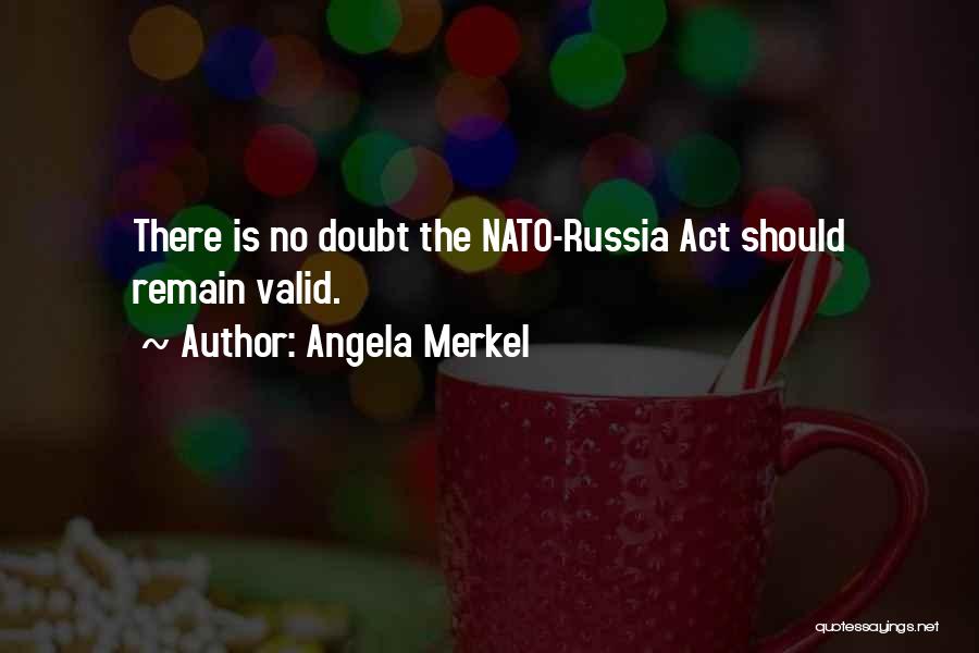 Angela Merkel Quotes: There Is No Doubt The Nato-russia Act Should Remain Valid.