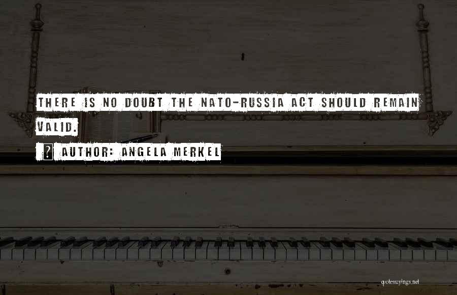 Angela Merkel Quotes: There Is No Doubt The Nato-russia Act Should Remain Valid.