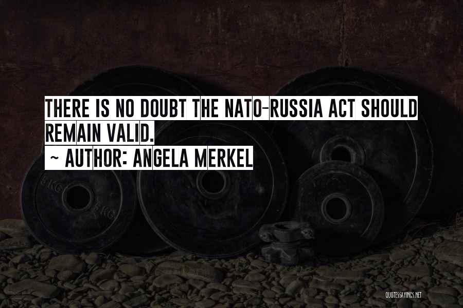 Angela Merkel Quotes: There Is No Doubt The Nato-russia Act Should Remain Valid.