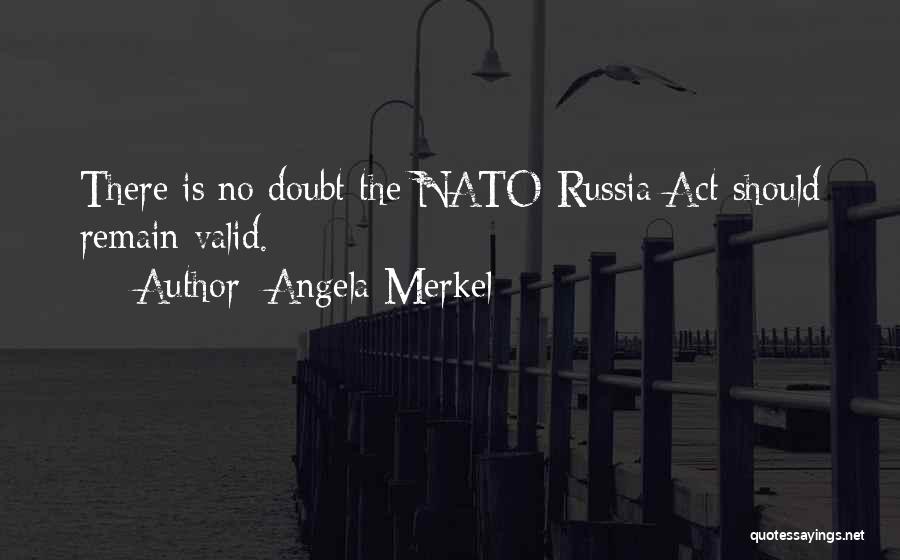 Angela Merkel Quotes: There Is No Doubt The Nato-russia Act Should Remain Valid.