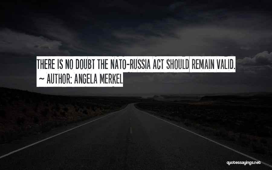 Angela Merkel Quotes: There Is No Doubt The Nato-russia Act Should Remain Valid.