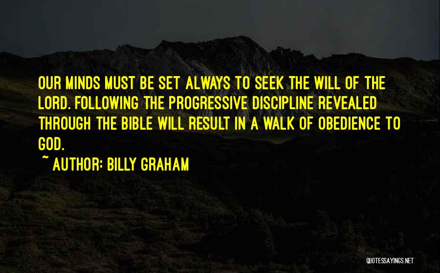 Billy Graham Quotes: Our Minds Must Be Set Always To Seek The Will Of The Lord. Following The Progressive Discipline Revealed Through The