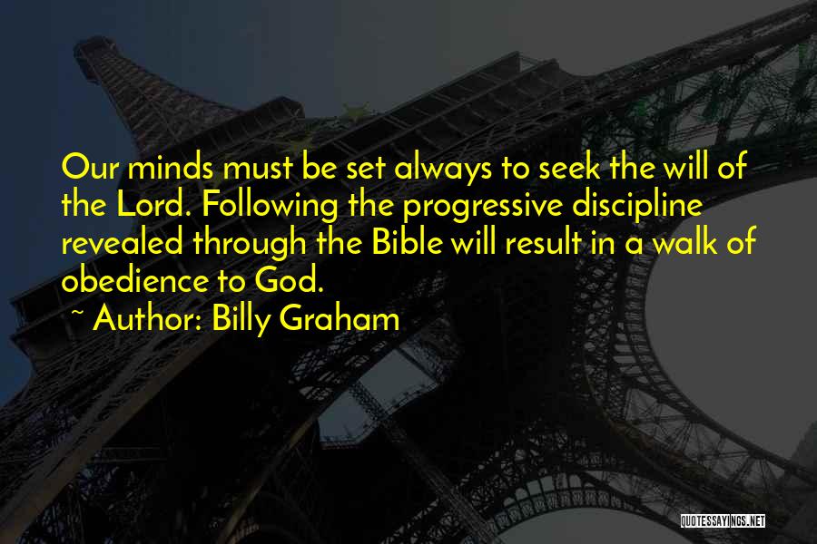 Billy Graham Quotes: Our Minds Must Be Set Always To Seek The Will Of The Lord. Following The Progressive Discipline Revealed Through The