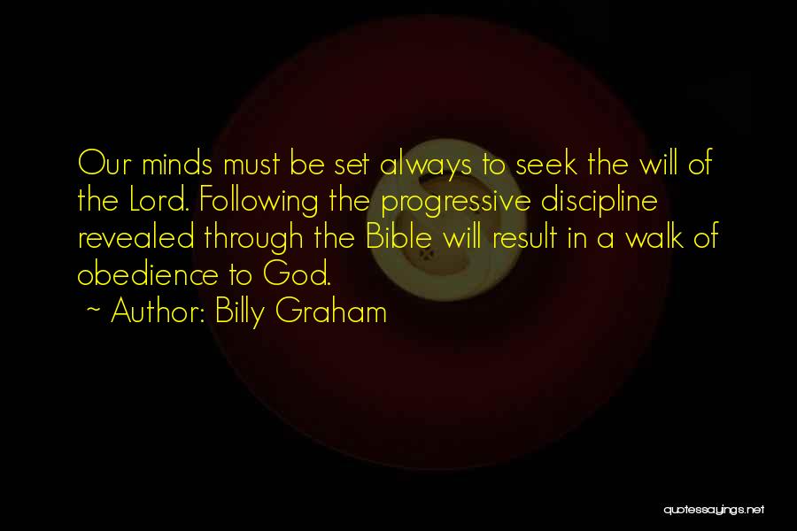 Billy Graham Quotes: Our Minds Must Be Set Always To Seek The Will Of The Lord. Following The Progressive Discipline Revealed Through The