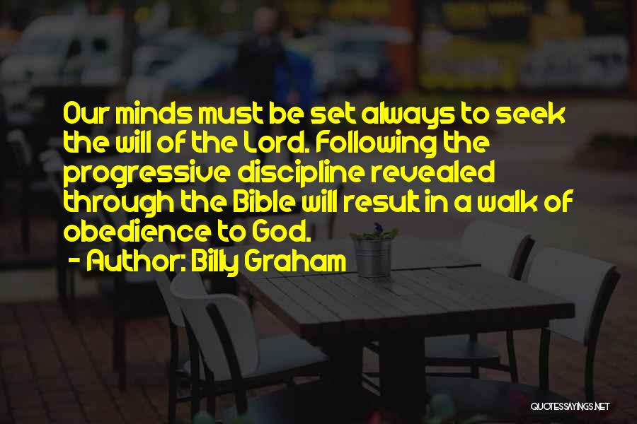Billy Graham Quotes: Our Minds Must Be Set Always To Seek The Will Of The Lord. Following The Progressive Discipline Revealed Through The