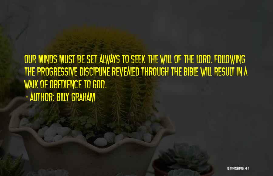 Billy Graham Quotes: Our Minds Must Be Set Always To Seek The Will Of The Lord. Following The Progressive Discipline Revealed Through The