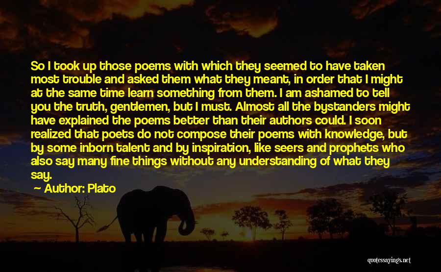 Plato Quotes: So I Took Up Those Poems With Which They Seemed To Have Taken Most Trouble And Asked Them What They