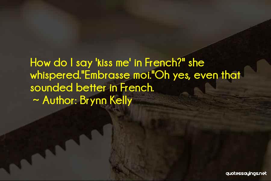 Brynn Kelly Quotes: How Do I Say 'kiss Me' In French? She Whispered.embrasse Moi.oh Yes, Even That Sounded Better In French.