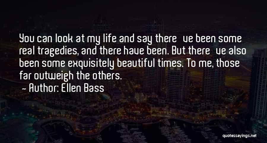 Ellen Bass Quotes: You Can Look At My Life And Say There've Been Some Real Tragedies, And There Have Been. But There've Also