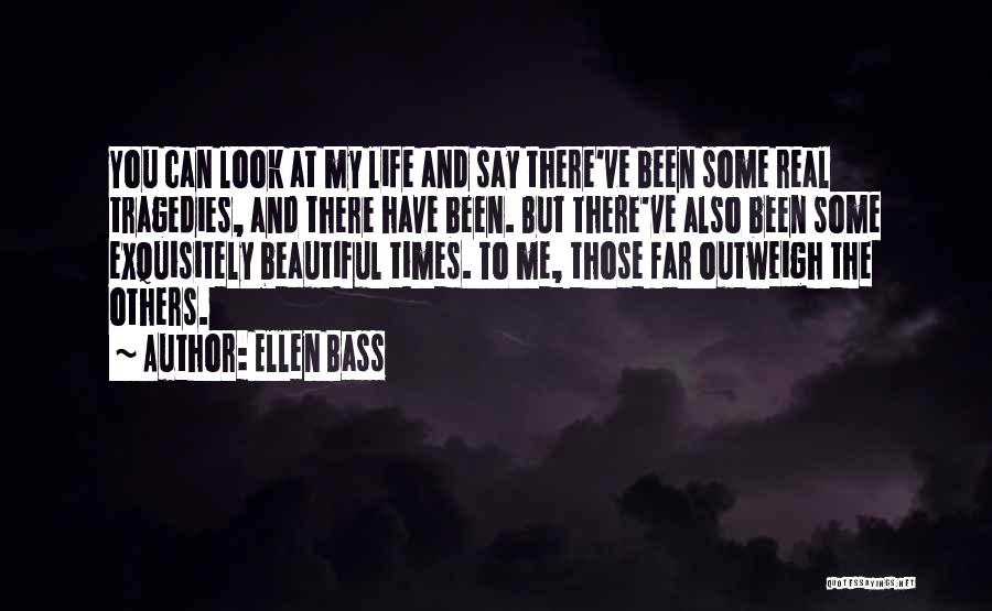 Ellen Bass Quotes: You Can Look At My Life And Say There've Been Some Real Tragedies, And There Have Been. But There've Also