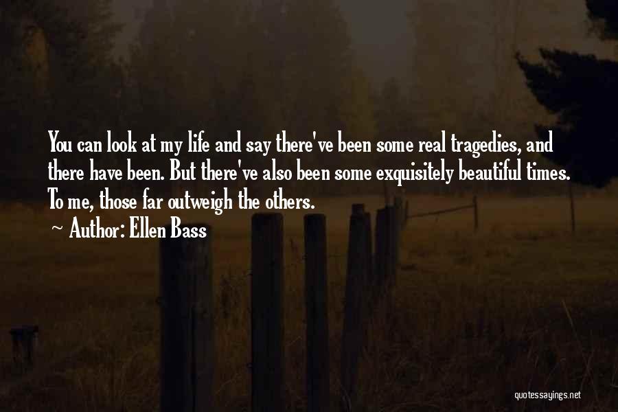 Ellen Bass Quotes: You Can Look At My Life And Say There've Been Some Real Tragedies, And There Have Been. But There've Also