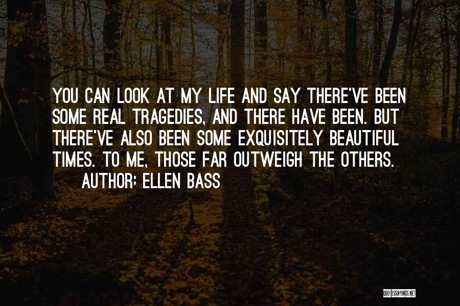 Ellen Bass Quotes: You Can Look At My Life And Say There've Been Some Real Tragedies, And There Have Been. But There've Also