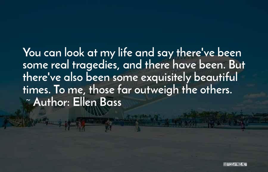 Ellen Bass Quotes: You Can Look At My Life And Say There've Been Some Real Tragedies, And There Have Been. But There've Also