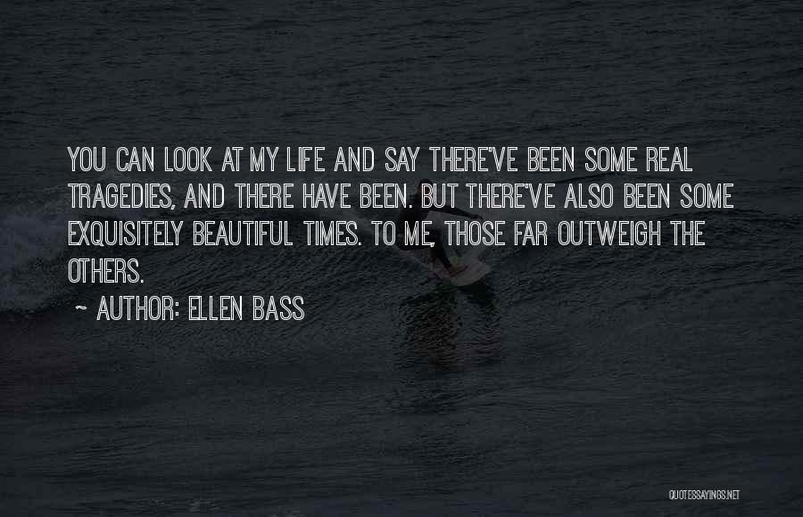 Ellen Bass Quotes: You Can Look At My Life And Say There've Been Some Real Tragedies, And There Have Been. But There've Also