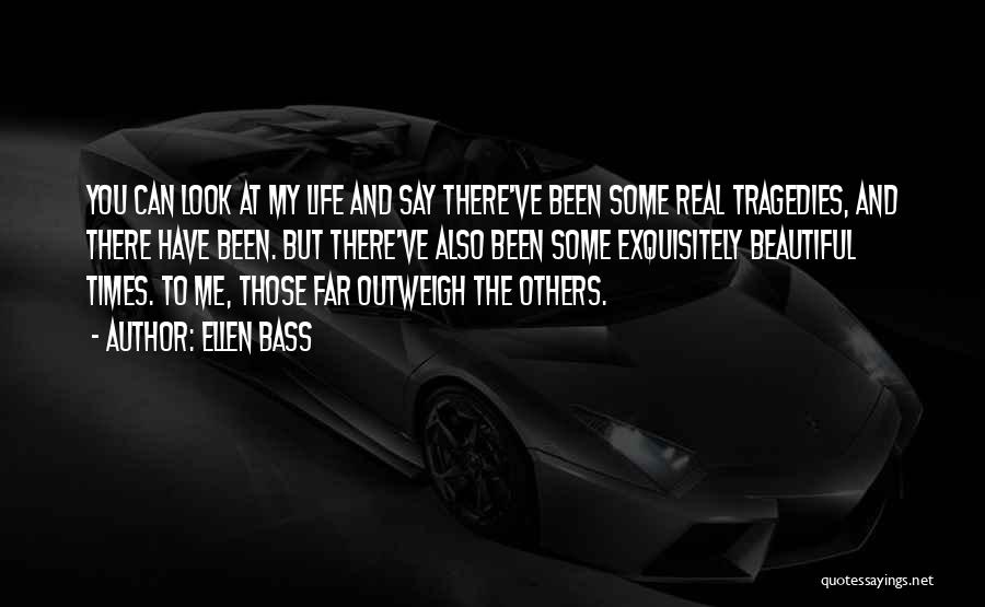 Ellen Bass Quotes: You Can Look At My Life And Say There've Been Some Real Tragedies, And There Have Been. But There've Also