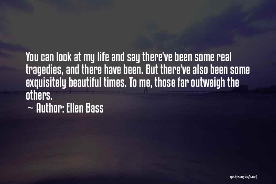 Ellen Bass Quotes: You Can Look At My Life And Say There've Been Some Real Tragedies, And There Have Been. But There've Also