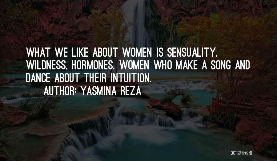 Yasmina Reza Quotes: What We Like About Women Is Sensuality, Wildness, Hormones. Women Who Make A Song And Dance About Their Intuition.