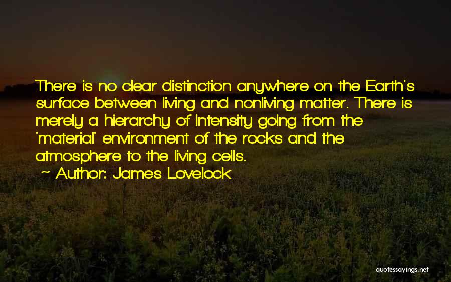 James Lovelock Quotes: There Is No Clear Distinction Anywhere On The Earth's Surface Between Living And Nonliving Matter. There Is Merely A Hierarchy