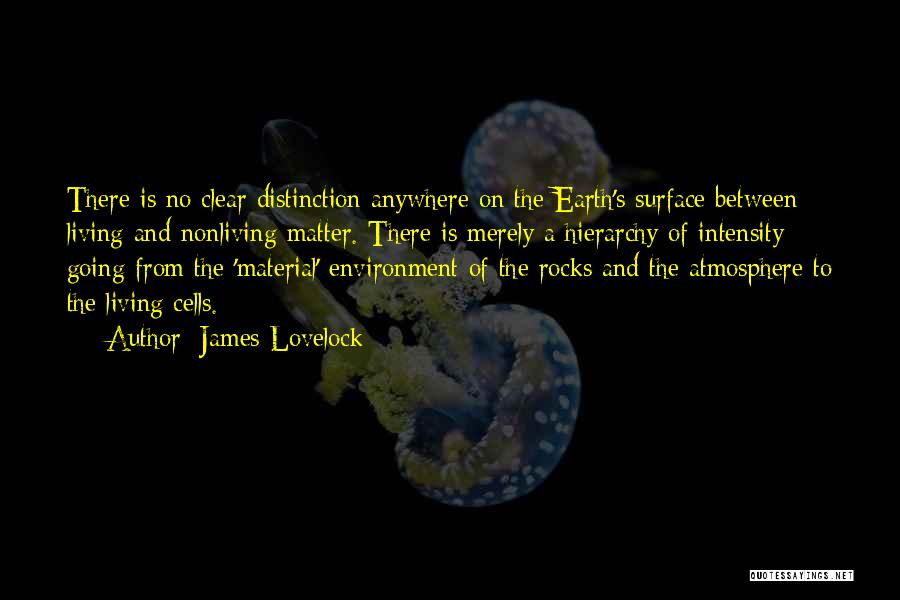 James Lovelock Quotes: There Is No Clear Distinction Anywhere On The Earth's Surface Between Living And Nonliving Matter. There Is Merely A Hierarchy