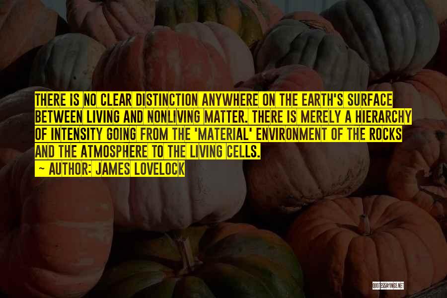 James Lovelock Quotes: There Is No Clear Distinction Anywhere On The Earth's Surface Between Living And Nonliving Matter. There Is Merely A Hierarchy