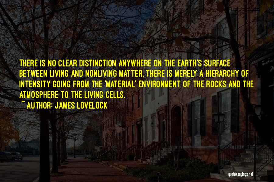 James Lovelock Quotes: There Is No Clear Distinction Anywhere On The Earth's Surface Between Living And Nonliving Matter. There Is Merely A Hierarchy