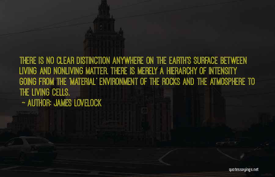 James Lovelock Quotes: There Is No Clear Distinction Anywhere On The Earth's Surface Between Living And Nonliving Matter. There Is Merely A Hierarchy