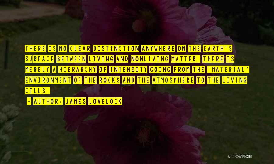 James Lovelock Quotes: There Is No Clear Distinction Anywhere On The Earth's Surface Between Living And Nonliving Matter. There Is Merely A Hierarchy