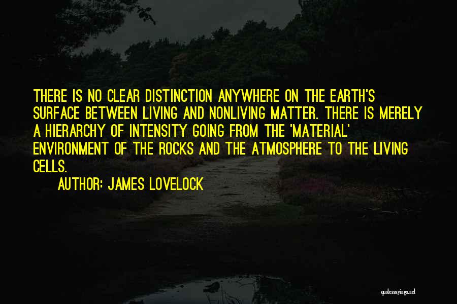 James Lovelock Quotes: There Is No Clear Distinction Anywhere On The Earth's Surface Between Living And Nonliving Matter. There Is Merely A Hierarchy