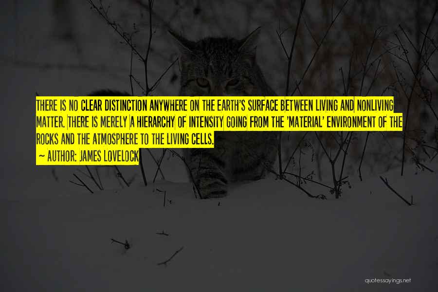 James Lovelock Quotes: There Is No Clear Distinction Anywhere On The Earth's Surface Between Living And Nonliving Matter. There Is Merely A Hierarchy