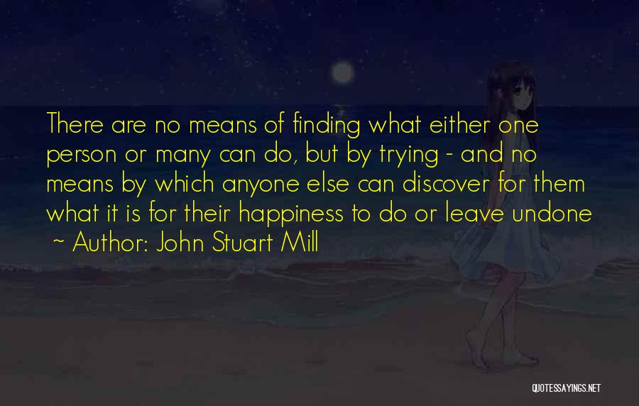 John Stuart Mill Quotes: There Are No Means Of Finding What Either One Person Or Many Can Do, But By Trying - And No